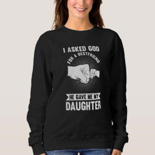 I asked god for a best friend he gave me my daught sweatshirt