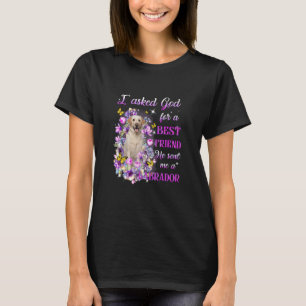I Asked God For A Best Friend He Sent Me My Labrad T-Shirt
