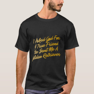 I Asked God For A True Friend He Sent Me A Golden  T-Shirt