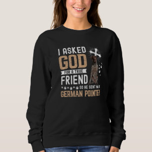 I Asked God For A True Friend My Dog German Pointe Sweatshirt