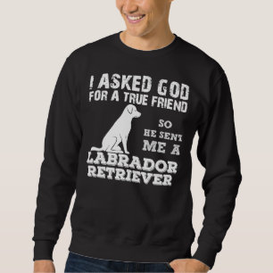 I Asked God For A True Friend So He Sent Me A Labr Sweatshirt