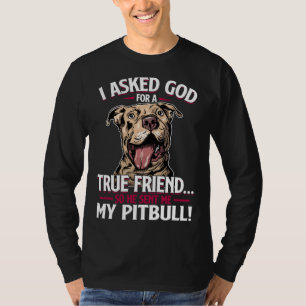 I Asked God For A True Friend So He Sent Me My Pit T-Shirt