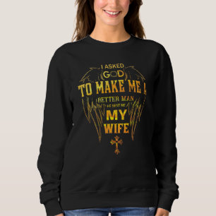 I Asked God To Make Me A Better Man He Sent Me My Sweatshirt