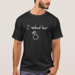 I Asked Her Diamond Ring Wedding Honeymoon Vacatio T-Shirt<br><div class="desc">Matching Tees for Couples just Married Husband and Wife Gift Wedding,  Anniversary, </div>