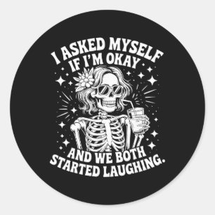 I Asked Myself If I'm Ok And We Both Started Laugh Classic Round Sticker