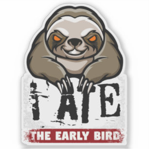 I ate the early bird. Grumpy sloth, morning grouch