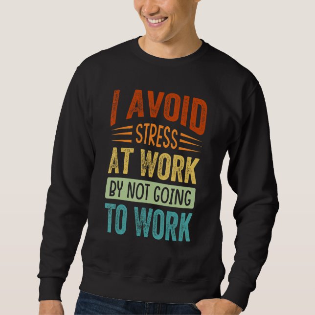 I Avoid Stress At Work By Not Going To Work - Sarc Sweatshirt (Front)