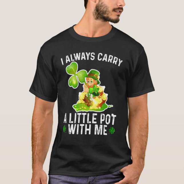 I Aways Carry A Little Pot With Me Happy St Patric T-Shirt (Front)