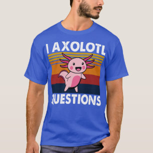 I Axolotl Questions 1 T-Shirt
