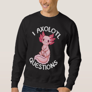 I Axolotl Questions Amphibian Animal Sweatshirt