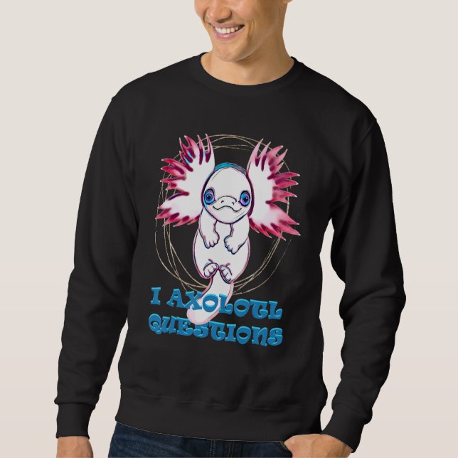I AXOLOTL QUESTIONS   axolotl   cute Sweatshirt (Front)