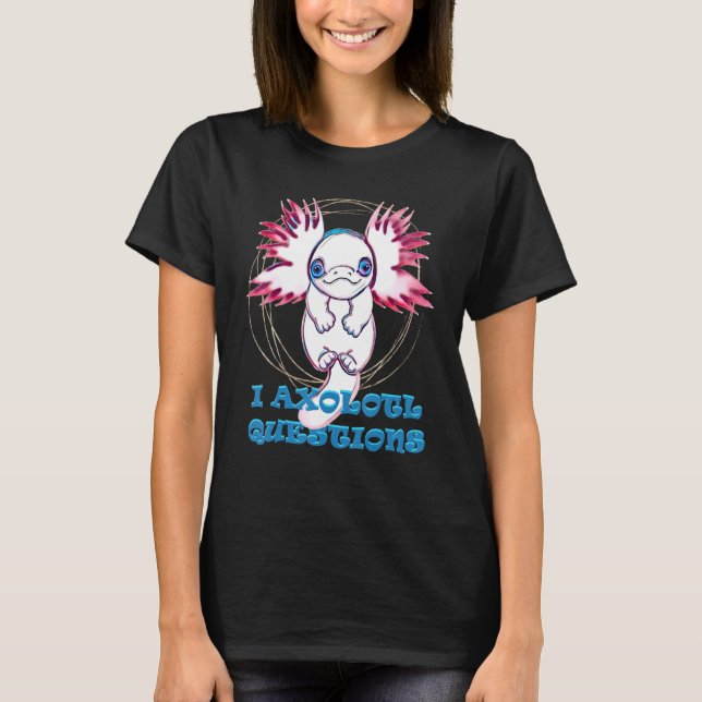 I AXOLOTL QUESTIONS   axolotl   cute T-Shirt (Front)