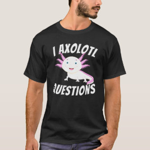 I Axolotl Questions - Axolotls Mexican Walking Fis T-Shirt