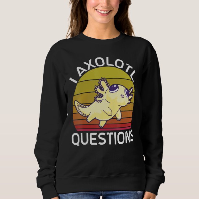 I Axolotl Questions Cute Axolotl Herpetologist_2 Sweatshirt (Front)