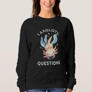 I Axolotl Questions Cute Axolotl Sweatshirt