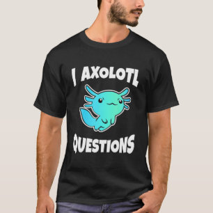 I Axolotl Questions Cute Axolotl T-Shirt