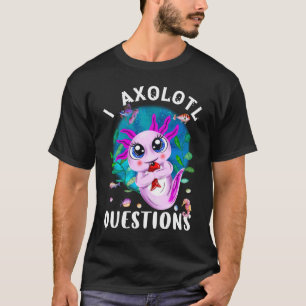 I Axolotl Questions, Cute Pink Amphibian Quote T-Shirt