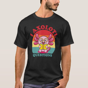 I Axolotl Questions Funny Cute Axolotl T-Shirt