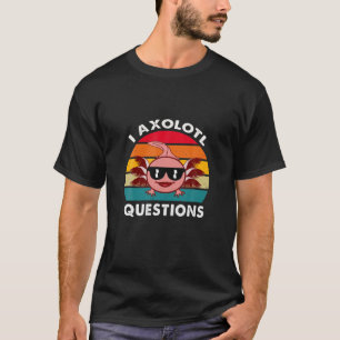 I Axolotl Questions Funny Cute Axolotl T-Shirt