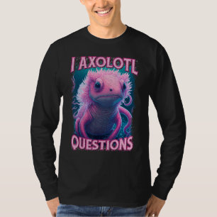 I Axolotl Questions Never Stop Axolotl Questions B T-Shirt
