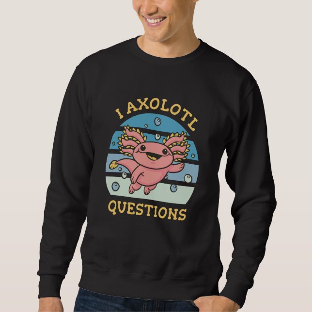 I axolotl questions sweatshirt (Front)