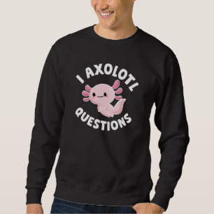 I Axolotl Questions Sweatshirt