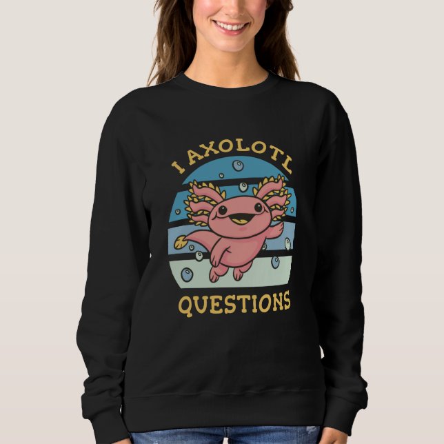 I axolotl questions sweatshirt (Front)