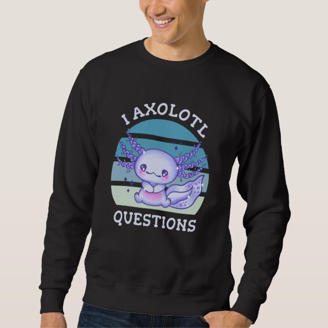 I axolotl questions sweatshirt (Front)