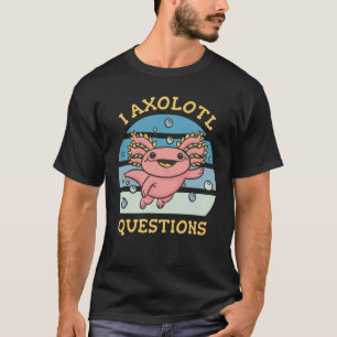 I axolotl questions T-Shirt