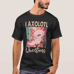 I Axolotl Questions T-Shirt