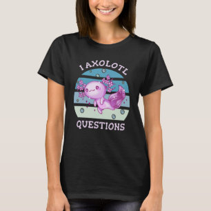 I axolotl questions T-Shirt