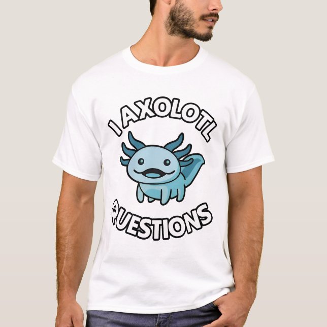 I AXOLOTL QUESTIONS T-Shirt (Front)
