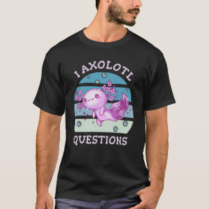 I axolotl questions T-Shirt