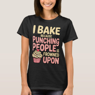 I Bake Because Punching People Is Frowned Un Baker T-Shirt