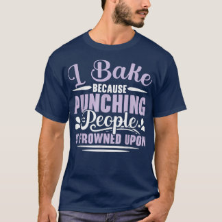 I Bake Because Punching People Is Frowned Upon Bak T-Shirt