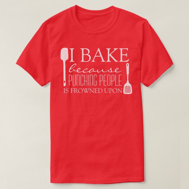I Bake Because Punching People is Frowned Upon Fun T-Shirt (Design Front)