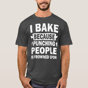 I Bake Because Punching People Is Frowned Upon Fun T-Shirt