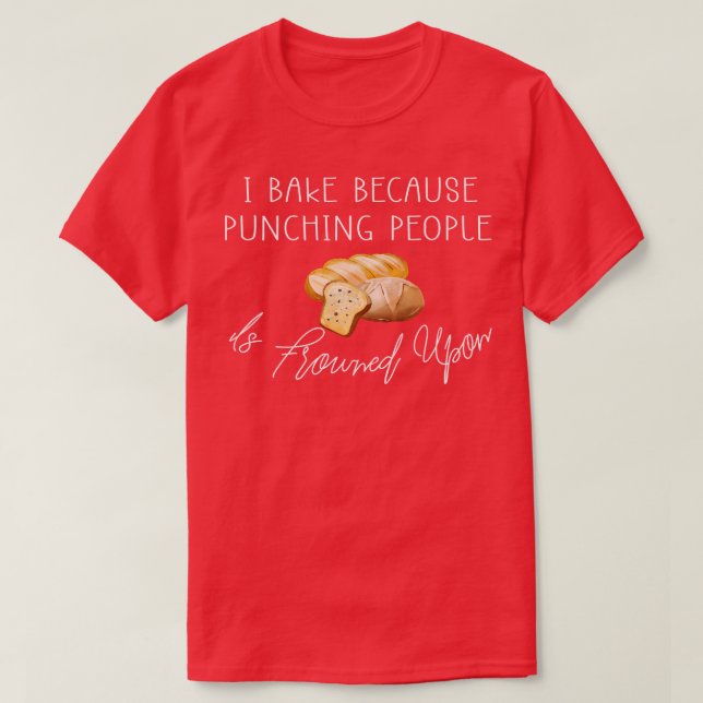 I Bake Because Punching People Is Frowned Upon Fun T-Shirt (Design Front)
