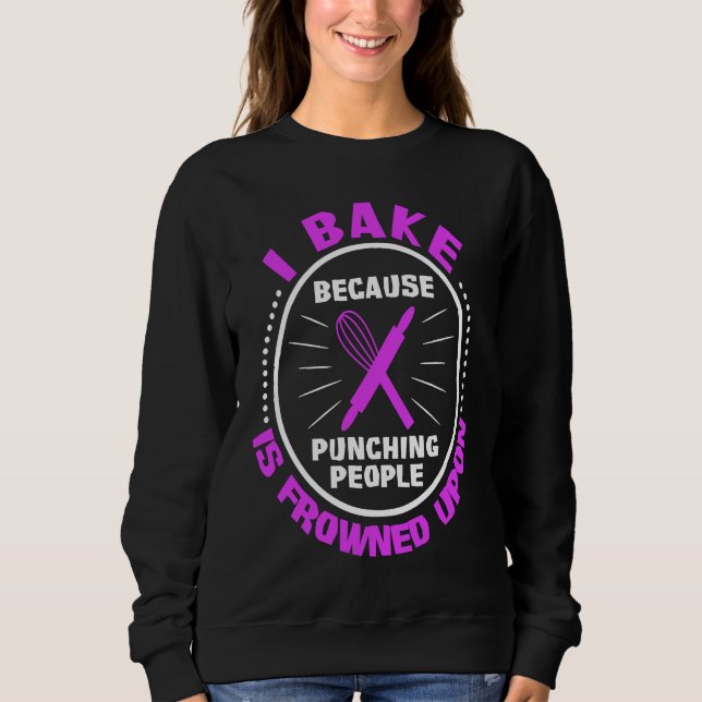 I Bake Because Punching People Is Frowned Upon Sweatshirt (Front)