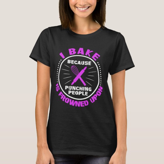 I Bake Because Punching People Is Frowned Upon T-Shirt (Front)