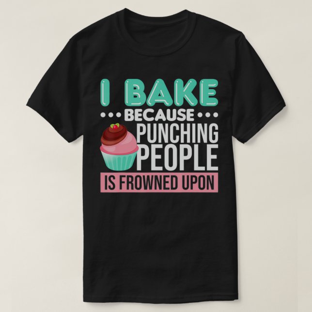 I Bake Because Punching People Is Frowned Upon  T-Shirt (Design Front)