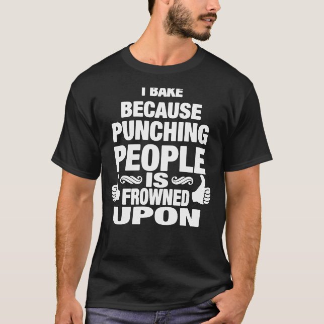 I Bake Because Punching People Is Frowned Upon T-Shirt (Front)