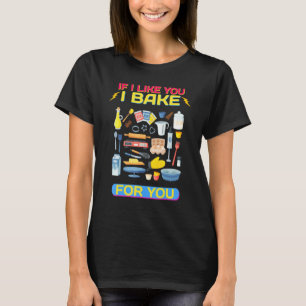 I Bake For You I Like You Baking Funny Sarcasm T-Shirt