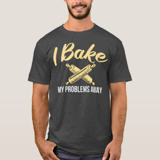 I bake my Problems away Cooking Baking Baker  T-Shirt