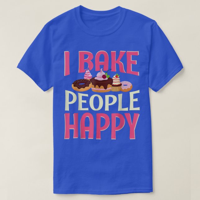 I Bake People Happy Funny Baking Cake Baker Women  T-Shirt (Design Front)