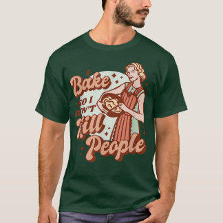 I Bake So I Don't Kill People Funny Baking Cooking T-Shirt