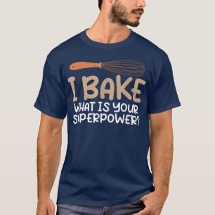 I bake what is your Superpower Cooking Baking Bake T-Shirt