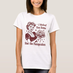 I Baked You Some Shut The Fucupcakes Housewife T-Shirt