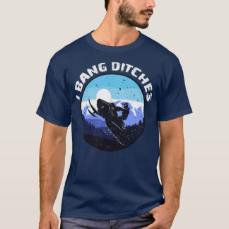 I Bang Ditches Funny snowmobiling snowmobile ridin T-Shirt