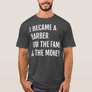 I Became A Barber For the Fame The Money T-Shirt